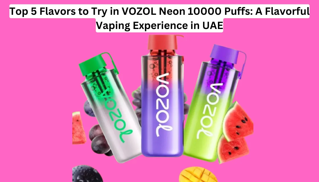 Top 5 Flavors to Try in VOZOL Neon 10000 Puffs in UAE